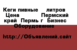 Кеги пивные 30 литров  › Цена ­ 1 500 - Пермский край, Пермь г. Бизнес » Оборудование   